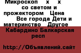 Микроскоп 100х-750х zoom, со светом и прожектором › Цена ­ 1 990 - Все города Дети и материнство » Другое   . Кабардино-Балкарская респ.